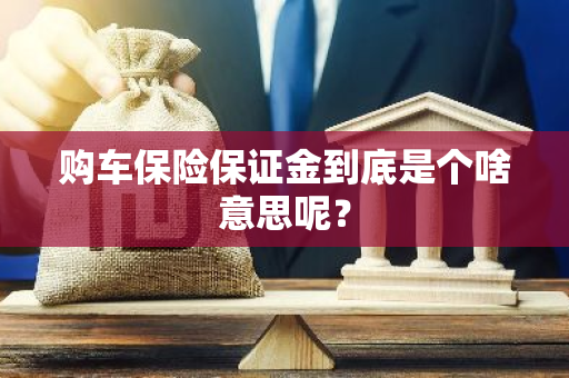 购车保险保证金到底是个啥意思呢？