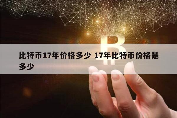 比特币17年多少一个 ​比特币历史最高价格是多少