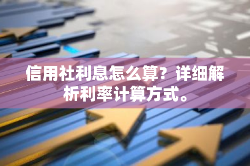 信用社利息怎么算？详细解析利率计算方式。