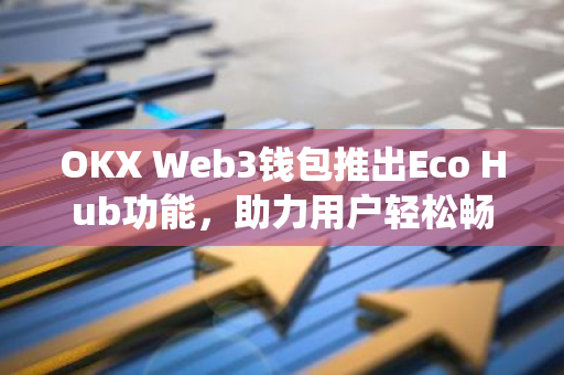 OKX Web3钱包推出Eco Hub功能，助力用户轻松畅游Onchain生态系统