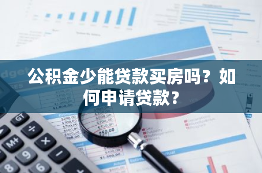 公积金少能贷款买房吗？如何申请贷款？