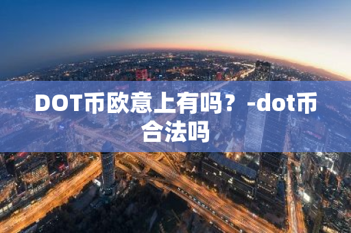 DOT币欧意上有吗？-dot币合法吗