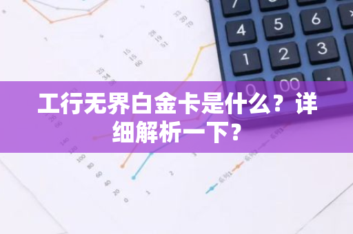 工行无界白金卡是什么？详细解析一下？