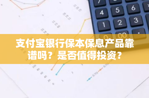 支付宝银行保本保息产品靠谱吗？是否值得投资？