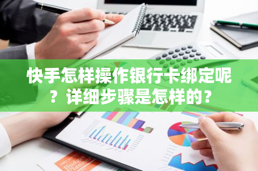 快手怎样操作银行卡绑定呢？详细步骤是怎样的？