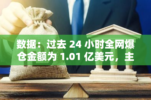 数据：过去 24 小时全网爆仓金额为 1.01 亿美元，主爆空单