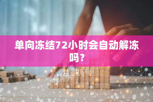 单向冻结72小时会自动解冻吗？