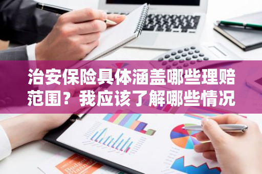 治安保险具体涵盖哪些理赔范围？我应该了解哪些情况？