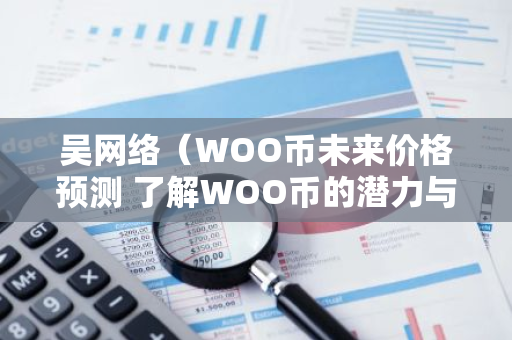 吴网络（WOO币未来价格预测 了解WOO币的潜力与前景如何？