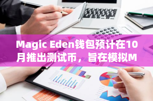 Magic Eden钱包预计在10月推出测试币，旨在模拟ME空投领取流程，为用户提供实战体验