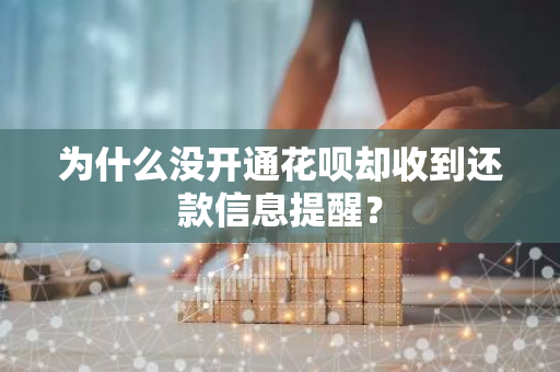 为什么没开通花呗却收到还款信息提醒？