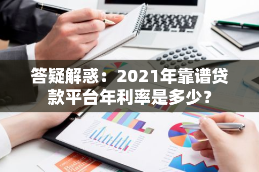 答疑解惑：2021年靠谱贷款平台年利率是多少？