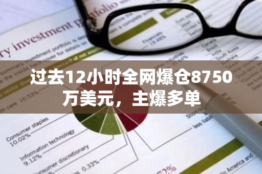 过去12小时全网爆仓8750万美元，主爆多单