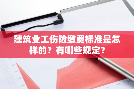 建筑业工伤险缴费标准是怎样的？有哪些规定？