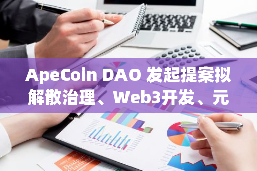 ApeCoin DAO 发起提案拟解散治理、Web3开发、元宇宙等四个工作组