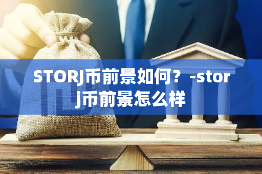 STORJ币前景如何？-storj币前景怎么样