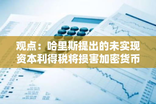 观点：哈里斯提出的未实现资本利得税将损害加密货币投资者