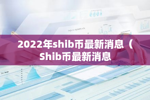 2022年shib币最新消息（Shib币最新消息