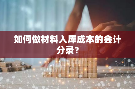 如何做材料入库成本的会计分录？