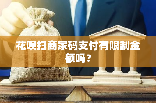 花呗扫商家码支付有限制金额吗？