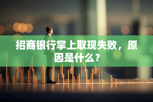 招商银行掌上取现失败，原因是什么？