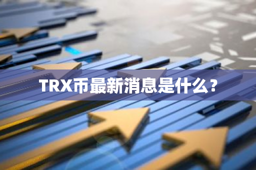 TRX币最新消息是什么？