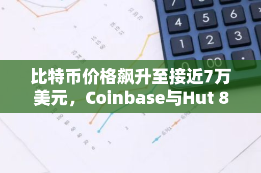 比特币价格飙升至接近7万美元，Coinbase与Hut 8等加密股票迎来大幅上涨