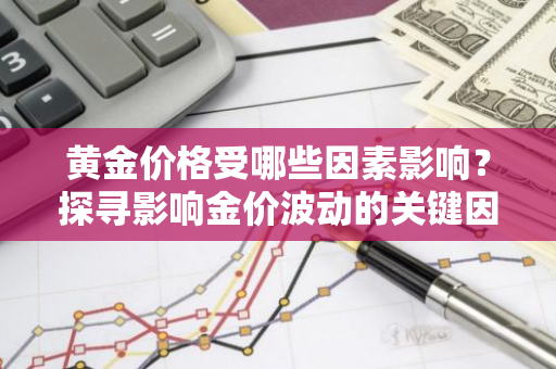 黄金价格受哪些因素影响？探寻影响金价波动的关键因素。