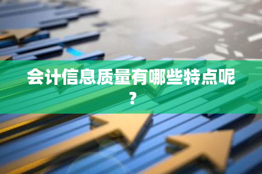 会计信息质量有哪些特点呢？