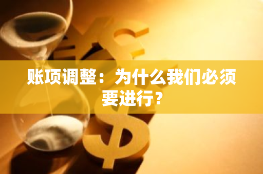 账项调整：为什么我们必须要进行？