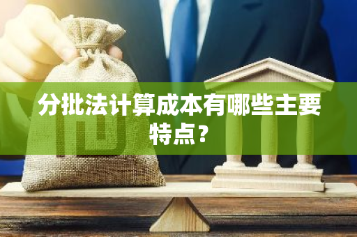 分批法计算成本有哪些主要特点？