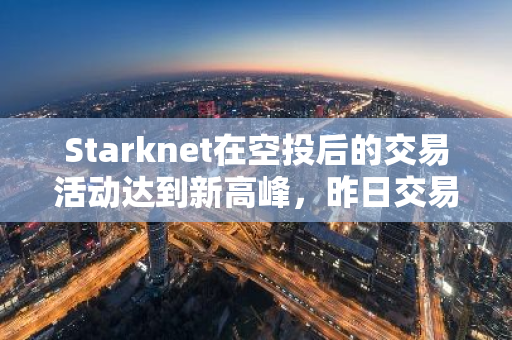 Starknet在空投后的交易活动达到新高峰，昨日交易量创新纪录