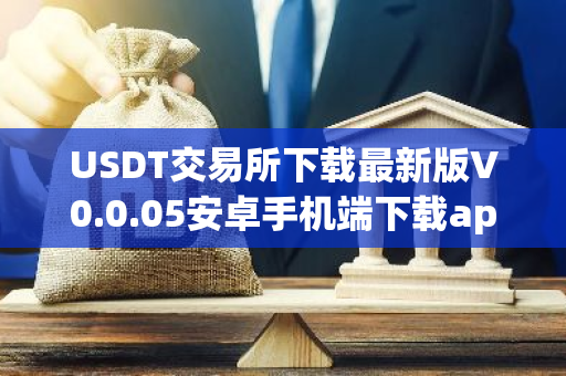 USDT交易所下载最新版V0.0.05安卓手机端下载app USDT交易所最新安装包