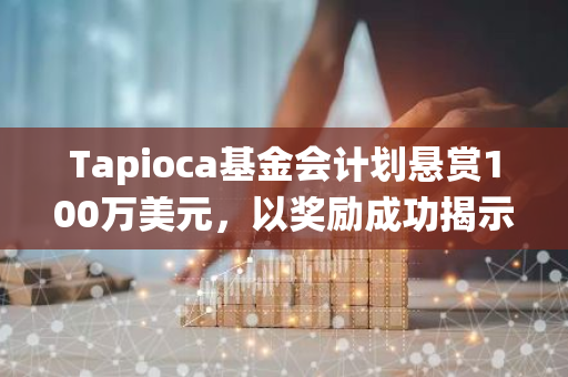 Tapioca基金会计划悬赏100万美元，以奖励成功揭示和报告其系统中存在的任何安全漏洞的攻击者