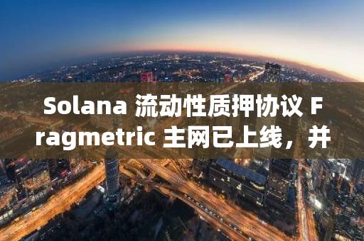 Solana 流动性质押协议 Fragmetric 主网已上线，并推出 LF(ra)G 奖励活动