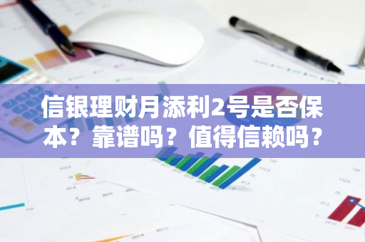 信银理财月添利2号是否保本？靠谱吗？值得信赖吗？