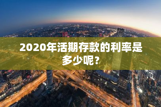 2020年活期存款的利率是多少呢？