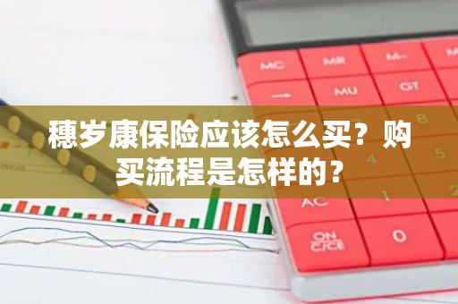 穗岁康保险应该怎么买？购买流程是怎样的？