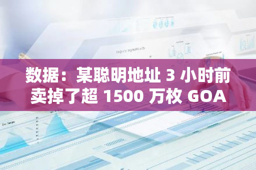 数据：某聪明地址 3 小时前卖掉了超 1500 万枚 GOAT，回报率超 3000 倍