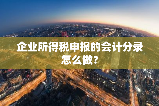 企业所得税申报的会计分录怎么做？