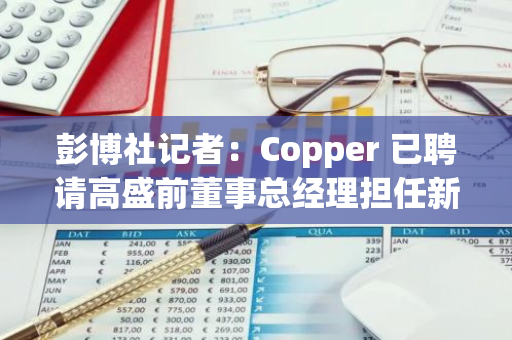 彭博社记者：Copper 已聘请高盛前董事总经理担任新 CEO