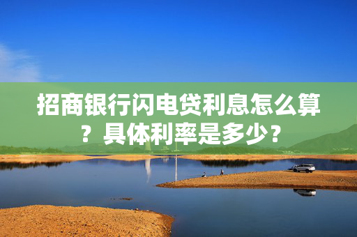 招商银行闪电贷利息怎么算？具体利率是多少？