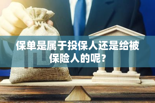 保单是属于投保人还是给被保险人的呢？