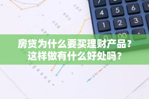 房贷为什么要买理财产品？这样做有什么好处吗？