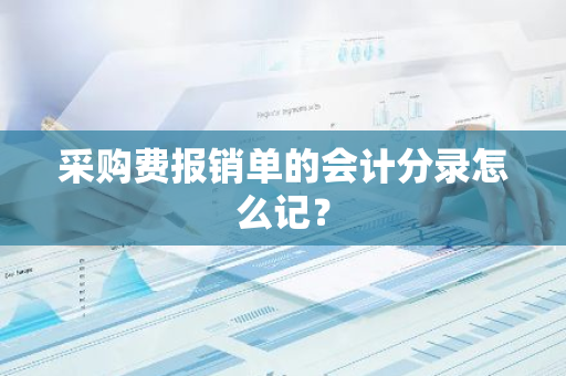 采购费报销单的会计分录怎么记？