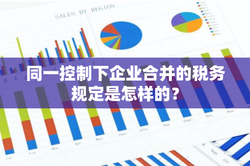 同一控制下企业合并的税务规定是怎样的？