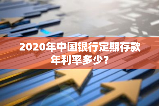 2020年中国银行定期存款年利率多少？