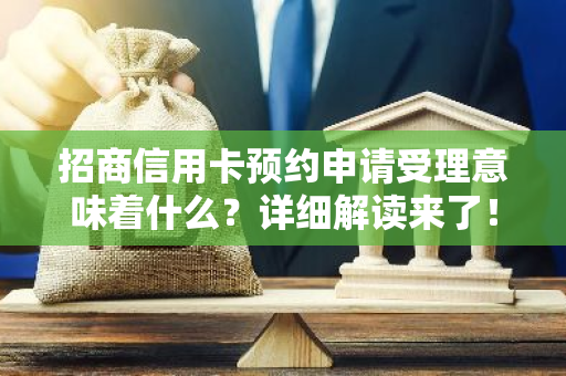 招商信用卡预约申请受理意味着什么？详细解读来了！