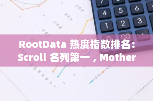 RootData 热度指数排名：Scroll 名列第一 , Mother Iggy 排名提升最大