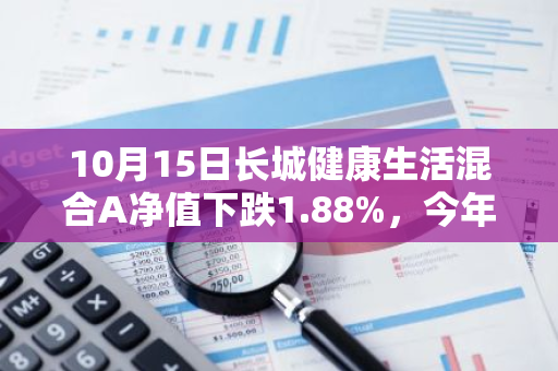 10月15日长城健康生活混合A净值下跌1.88%，今年来累计下跌13.77%